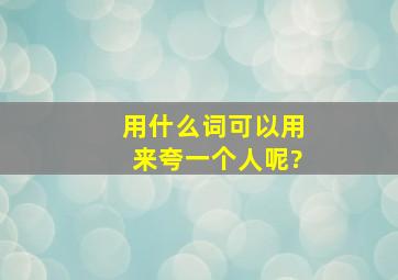 用什么词可以用来夸一个人呢?