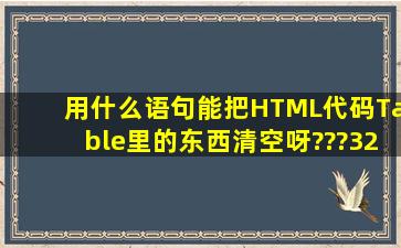 用什么语句能把HTML代码Table里的东西清空呀???32
