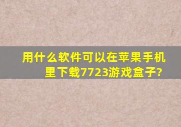 用什么软件可以在苹果手机里下载7723游戏盒子?