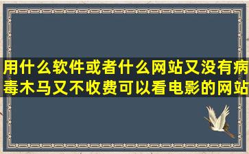 用什么软件或者什么网站又没有病毒木马又不收费可以看电影的网站?