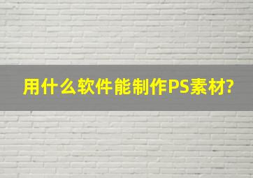 用什么软件能制作PS素材?