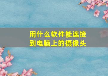 用什么软件能连接到电脑上的摄像头