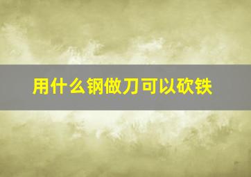 用什么钢做刀可以砍铁