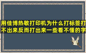 用佳博热敏打印机为什么打标签打不出来反而打出来一些看不懂的字?