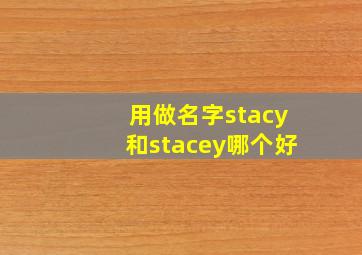 用做名字,stacy和stacey哪个好