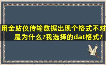 用全站仪传输数据出现个格式不对是为什么?我选择的dat格式?