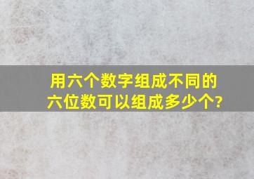 用六个数字组成不同的六位数,可以组成多少个?