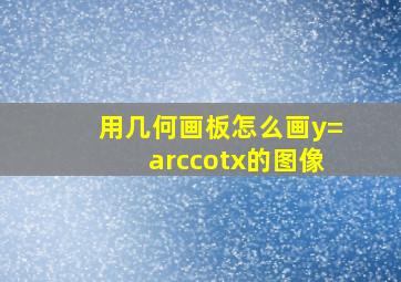 用几何画板怎么画y=arccot(x)的图像