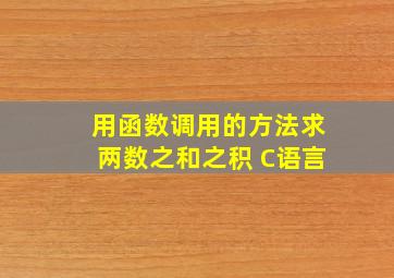 用函数调用的方法求两数之和之积 C语言