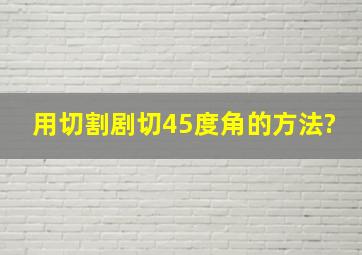 用切割剧切45度角的方法?