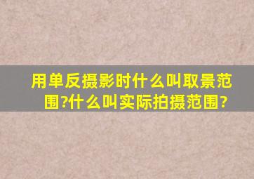 用单反摄影时,什么叫取景范围?什么叫实际拍摄范围?