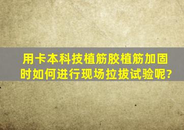 用卡本科技植筋胶植筋加固时,如何进行现场拉拔试验呢?