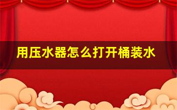 用压水器怎么打开桶装水