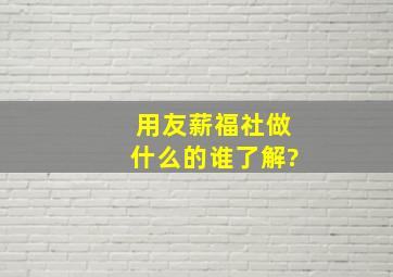 用友薪福社做什么的,谁了解?