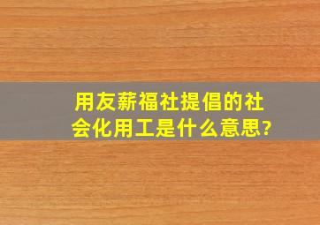 用友薪福社提倡的社会化用工是什么意思?