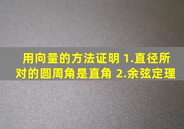 用向量的方法证明 1.直径所对的圆周角是直角 2.余弦定理