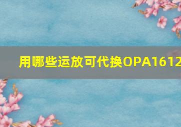 用哪些运放可代换OPA1612?