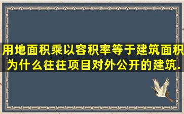 用地面积乘以容积率等于建筑面积,为什么往往项目对外公开的建筑...