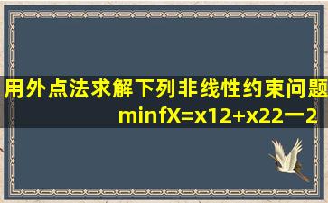 用外点法求解下列非线性约束问题。minf(X)=x12+x22一2x1+1 s.t. 3一...