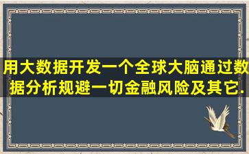 用大数据,开发一个全球大脑,通过数据分析,规避一切金融风险及其它...