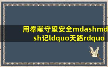 用奉献守望安全——记“天路”背后的那些“平民英雄”