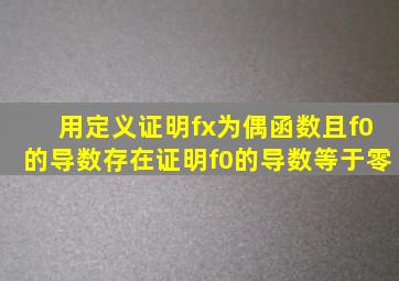 用定义证明,f(x)为偶函数,且f(0)的导数存在,证明f(0)的导数等于零。