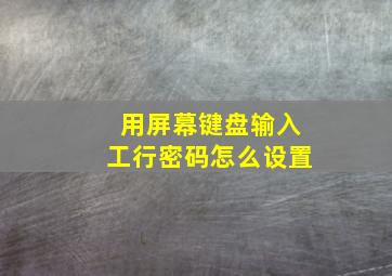 用屏幕键盘输入工行密码怎么设置