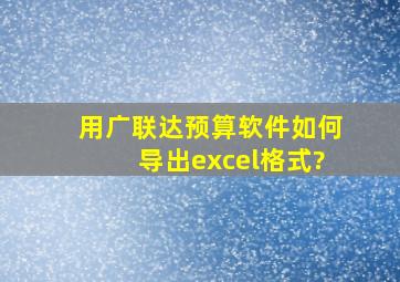 用广联达预算软件如何导出excel格式?