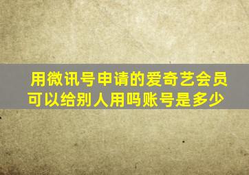 用微讯号申请的爱奇艺会员可以给别人用吗账号是多少 