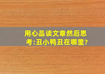 用心品读文章,然后思考:丑小鸭丑在哪里?