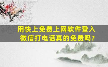 用快上免费上网软件登入微信打电话真的免费吗?