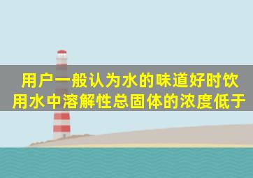 用户一般认为水的味道好时,饮用水中溶解性总固体的浓度低于()。