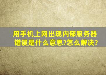 用手机上网出现内部服务器错误是什么意思?怎么解决?