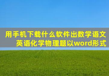 用手机下载什么软件出数学语文英语化学物理题以word形式