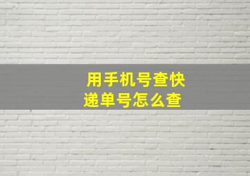 用手机号查快递单号怎么查 