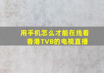 用手机怎么才能在线看香港TVB的电视直播 