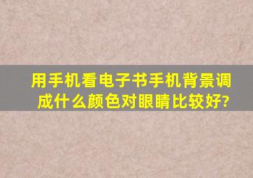 用手机看电子书手机背景调成什么颜色对眼睛比较好?