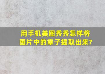 用手机美图秀秀怎样将图片中的章子提取出来?