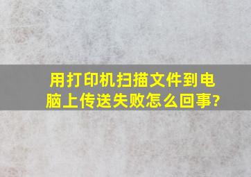 用打印机扫描文件到电脑上传送失败,怎么回事?