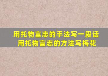 用托物言志的手法写一段话 用托物言志的方法写梅花