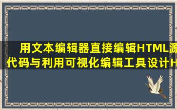 用文本编辑器直接编辑HTML源代码与利用可视化编辑工具设计HTML...