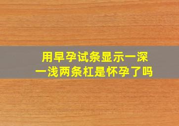 用早孕试条显示一深一浅两条杠是怀孕了吗