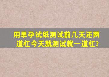 用早孕试纸测试前几天还两道杠今天就测试就一道杠?