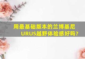 用最基础版本的兰博基尼URUS越野体验感好吗?