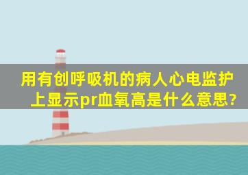 用有创呼吸机的病人心电监护上显示pr血氧高是什么意思?