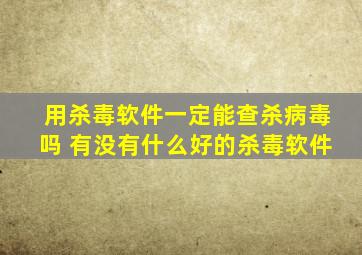 用杀毒软件一定能查杀病毒吗 有没有什么好的杀毒软件