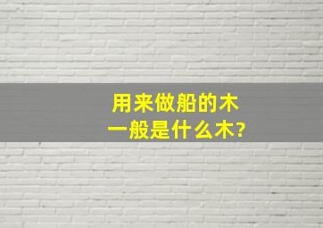 用来做船的木一般是什么木?