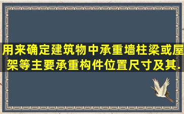 用来确定建筑物中承重墙、柱、梁或屋架等主要承重构件位置尺寸及其...