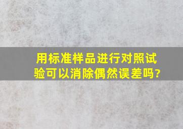 用标准样品进行对照试验可以消除偶然误差吗?