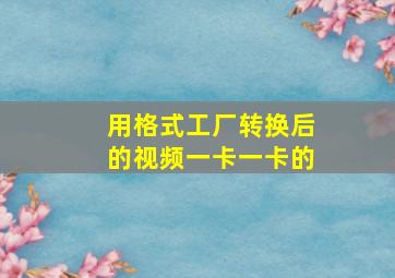 用格式工厂转换后的视频一卡一卡的